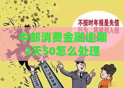 中邮消费金融逾期2天50怎么处理