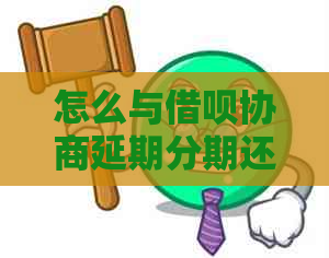 怎么与借呗协商延期分期还款