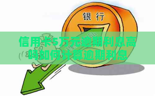 信用卡5万元逾期利息高吗如何计算逾期利息