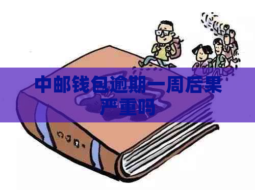 中邮钱包逾期一周后果严重吗