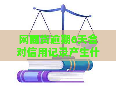 网商贷逾期6天会对信用记录产生什么影响呢