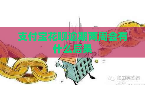 支付宝花呗逾期两周会有什么后果