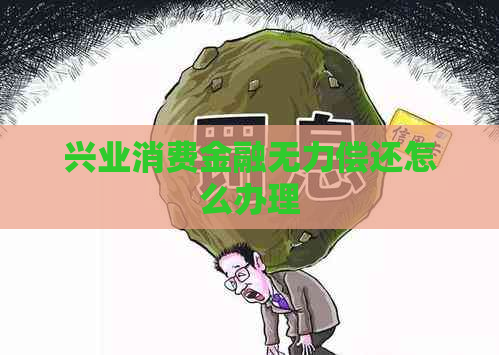 兴业消费金融无力偿还怎么办理