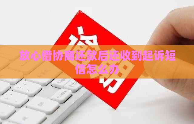 放心借协商还款后还收到起诉短信怎么办