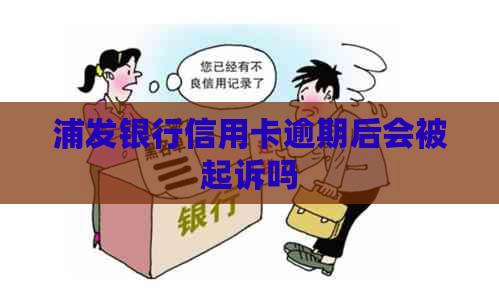 浦发银行信用卡逾期后会被起诉吗