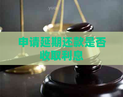 申请延期还款是否收取利息