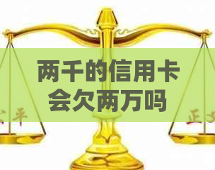 两千的信用卡会欠两万吗