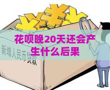 花呗晚20天还会产生什么后果