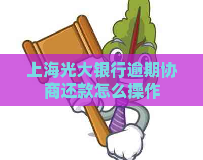 上海光大银行逾期协商还款怎么操作