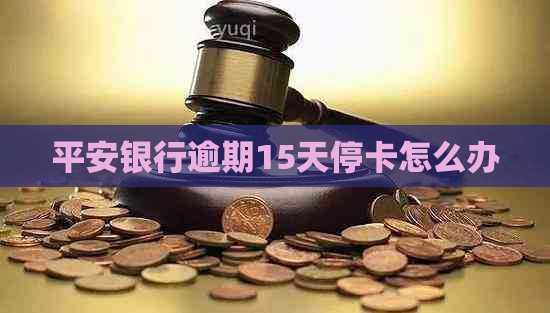 平安银行逾期15天停卡怎么办