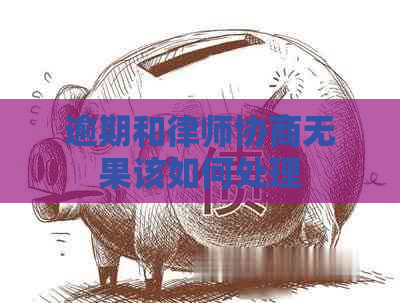 逾期和律师协商无果该如何处理