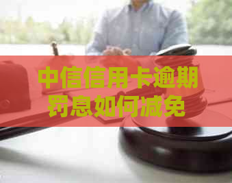 中信信用卡逾期罚息如何减免