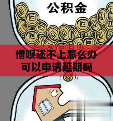 借呗还不上怎么办可以申请延期吗