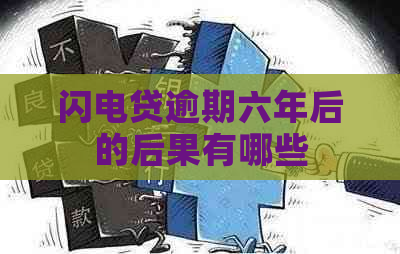 闪电贷逾期六年后的后果有哪些