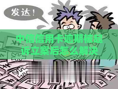 中信信用卡逾期被起诉立案后怎么解决