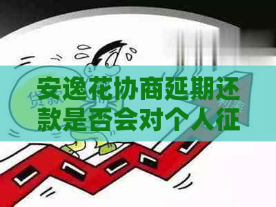 安逸花协商延期还款是否会对个人产生影响