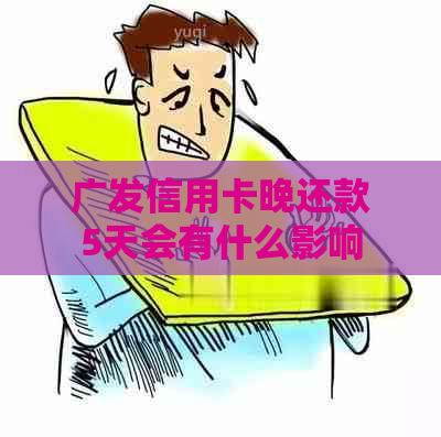 广发信用卡晚还款5天会有什么影响