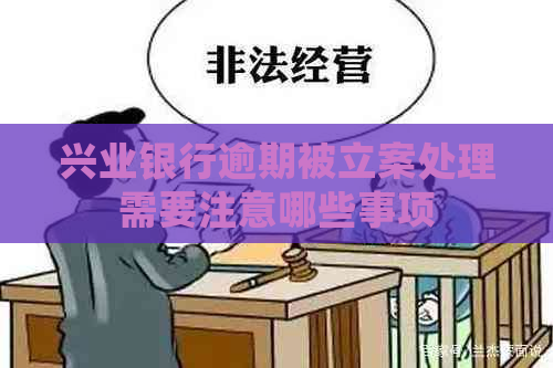 兴业银行逾期被立案处理需要注意哪些事项