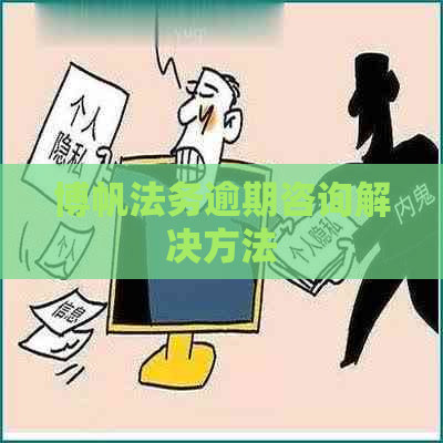 博帆法务逾期咨询解决方法