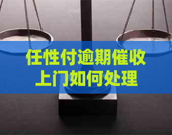 任性付逾期上门如何处理