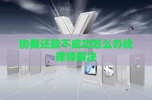 协商还款不成功怎么办找律师解决