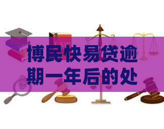 博民快易贷逾期一年后的处置方式是什么