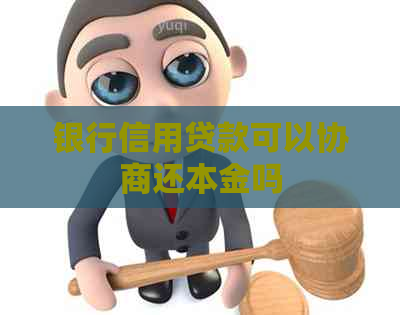 银行信用贷款可以协商还本金吗