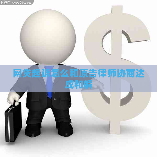 网贷起诉怎么和原告律师协商达成和解