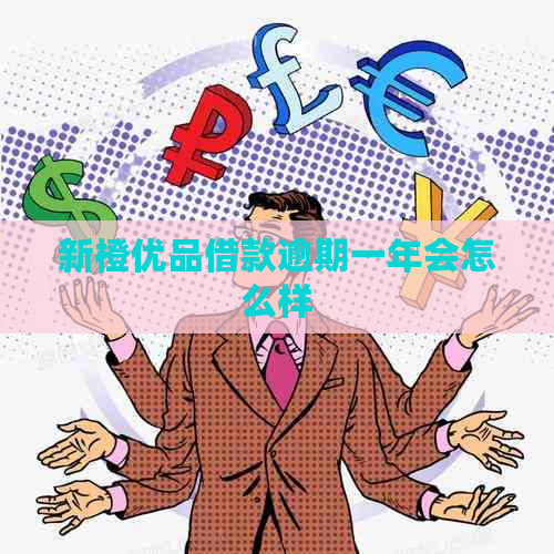 新橙优品借款逾期一年会怎么样