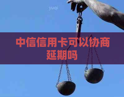 中信信用卡可以协商延期吗