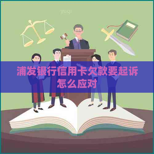 浦发银行信用卡欠款要起诉怎么应对