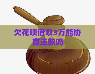 欠花呗借呗3万能协商还款吗