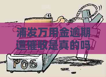 浦发万用金逾期遭是真的吗