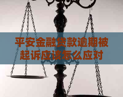 平安金融贷款逾期被起诉应该怎么应对