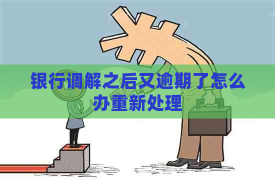 银行调解之后又逾期了怎么办重新处理