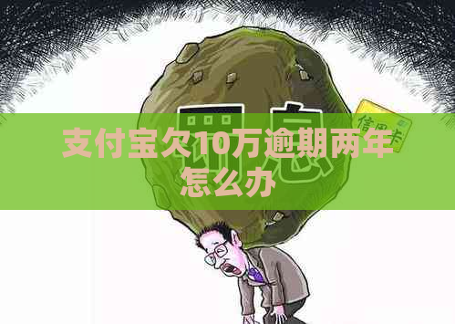 支付宝欠10万逾期两年怎么办