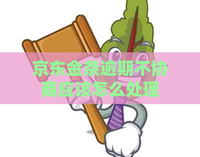 京东金条逾期不协商应该怎么处理