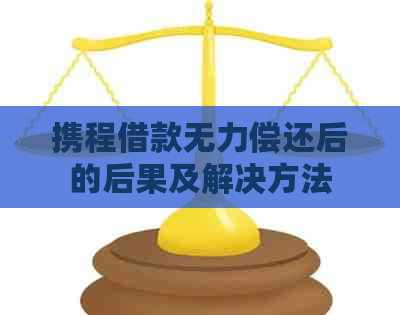 携程借款无力偿还后的后果及解决方法