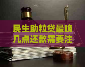 民生助粒贷最晚几点还款需要注意什么事项