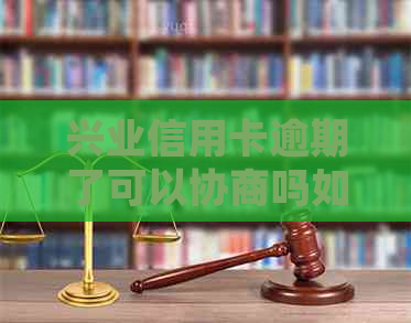 兴业信用卡逾期了可以协商吗如何处理