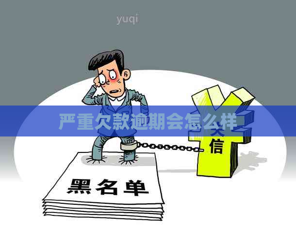 严重欠款逾期会怎么样