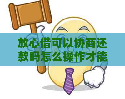 放心借可以协商还款吗怎么操作才能安心还款