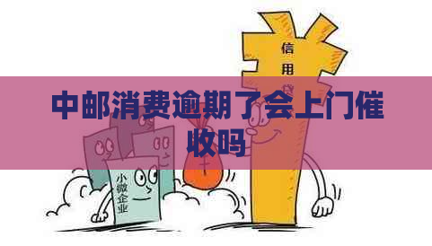 中邮消费逾期了会上门吗