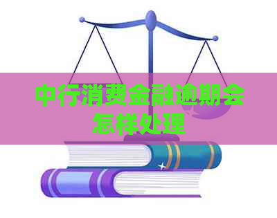 中行消费金融逾期会怎样处理