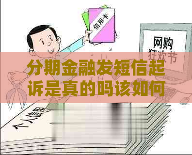 分期金融发短信起诉是真的吗该如何应对