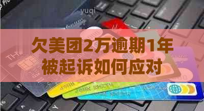 欠美团2万逾期1年被起诉如何应对