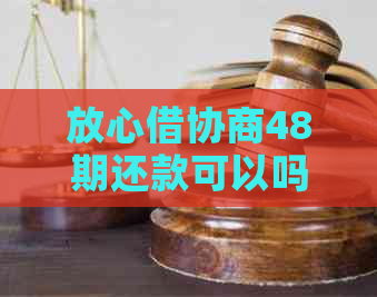 放心借协商48期还款可以吗需要注意哪些事项