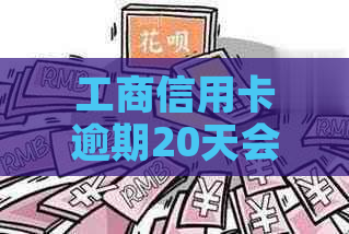 工商信用卡逾期20天会怎么样