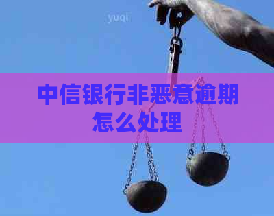 中信银行非恶意逾期怎么处理