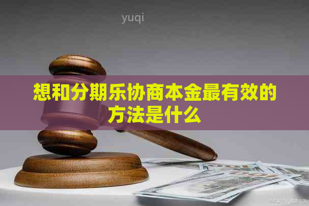 想和协商本金最有效的方法是什么